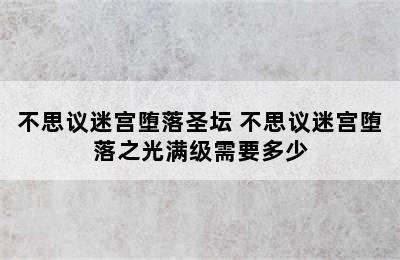 不思议迷宫堕落圣坛 不思议迷宫堕落之光满级需要多少